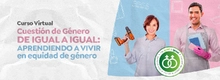 Curso Virtual Cuestión de Género De igual a igual: Aprendiendo a vivir en equidad de género