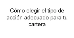 Cómo elegir el tipo de acción adecuado para tu cartera