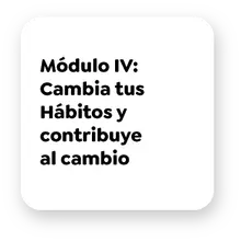 Módulo IV Cambia tus -Hábitos y -contribuye al cambio